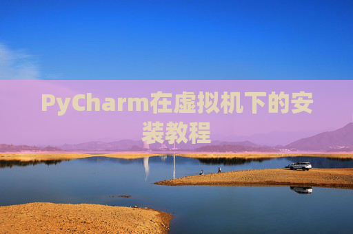 PyCharm在虚拟机下的安装教程