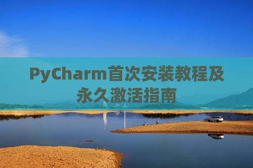 PyCharm首次安装教程及永久激活指南