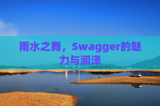 雨水之舞，Swagger的魅力与润泽