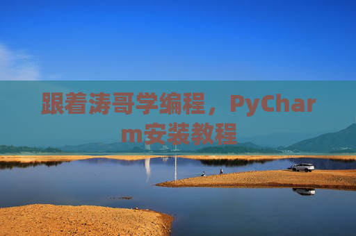 跟着涛哥学编程，PyCharm安装教程
