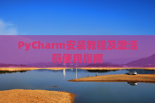PyCharm安装教程及激活码使用指南